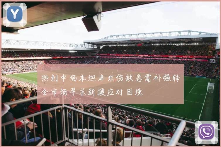 热刺中场本坦库尔伤缺急需补强转会市场寻求新援应对困境