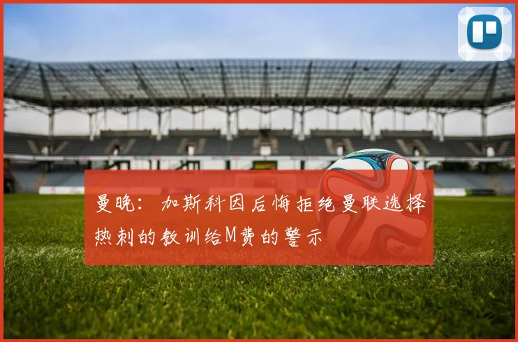 曼晚：加斯科因后悔拒绝曼联选择热刺的教训给M费的警示