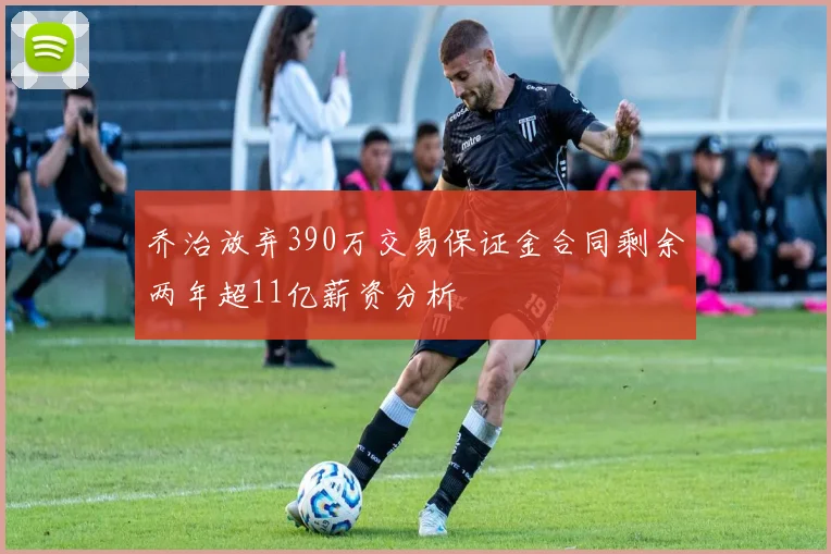 乔治放弃390万交易保证金合同剩余两年超11亿薪资分析