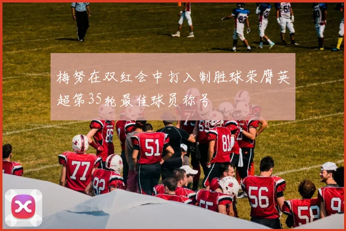 梅努在双红会中打入制胜球荣膺英超第35轮最佳球员称号