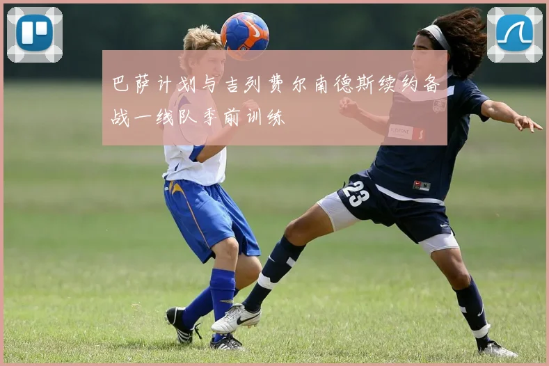 巴萨计划与吉列费尔南德斯续约备战一线队季前训练