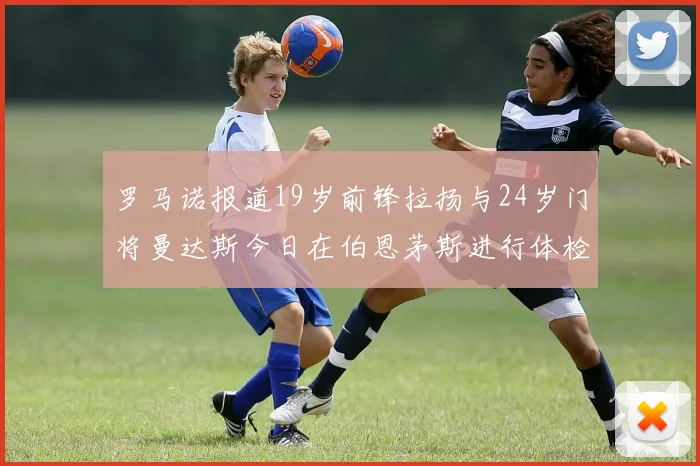 罗马诺报道19岁前锋拉扬与24岁门将曼达斯今日在伯恩茅斯进行体检