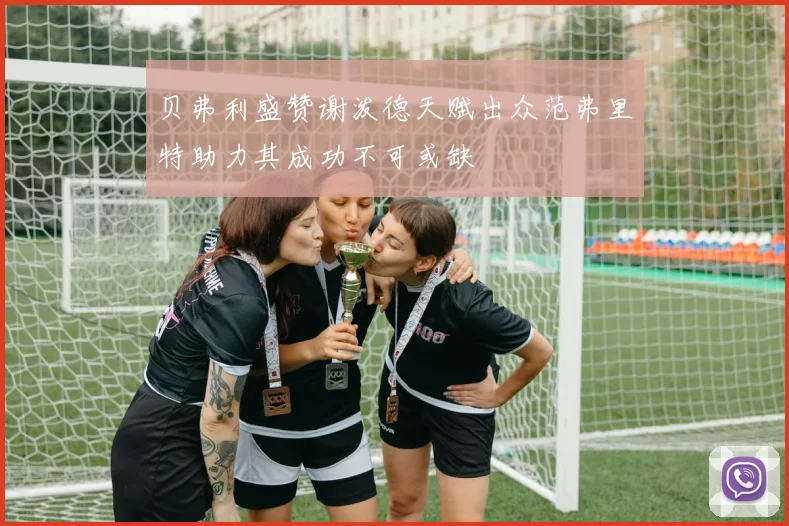 贝弗利盛赞谢泼德天赋出众范弗里特助力其成功不可或缺