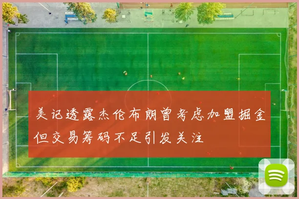 美记透露杰伦布朗曾考虑加盟掘金但交易筹码不足引发关注