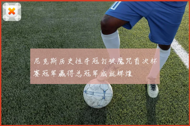 尼克斯历史性夺冠打破魔咒首次杯赛冠军赢得总冠军成就辉煌
