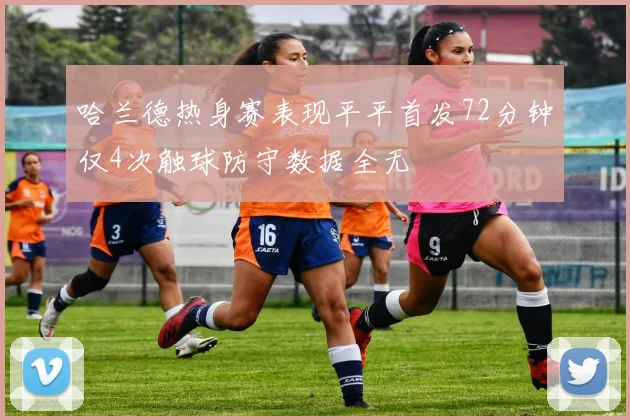 哈兰德热身赛表现平平首发72分钟仅4次触球防守数据全无