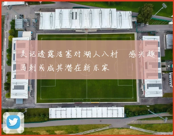 美记透露活塞对湖人八村塁感兴趣马刺或成其潜在新东家