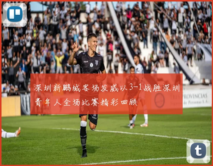 深圳新鹏城客场发威以3-1战胜深圳青年人全场比赛精彩回顾
