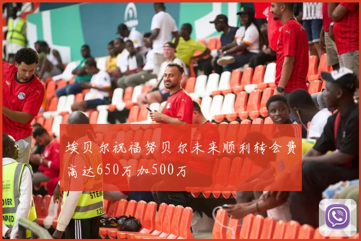 埃贝尔祝福努贝尔未来顺利转会费高达650万加500万